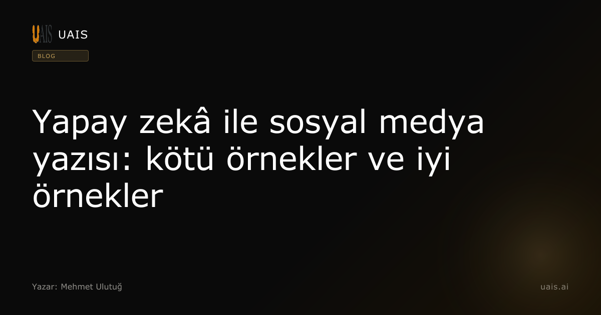 Yapay zekâ ile sosyal medya yazısı: kötü örnekler ve iyi örnekler